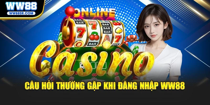 Câu hỏi thường gặp khi đăng nhập WW88